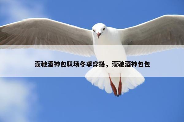 蔻驰酒神包职场冬季穿搭，蔻驰酒神包包