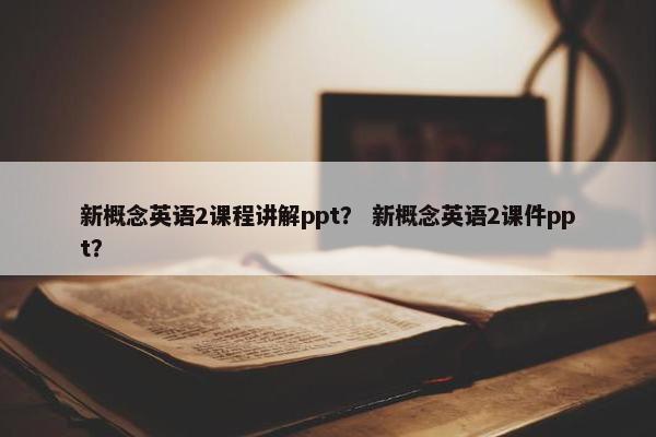 新概念英语2课程讲解ppt？ 新概念英语2课件ppt？