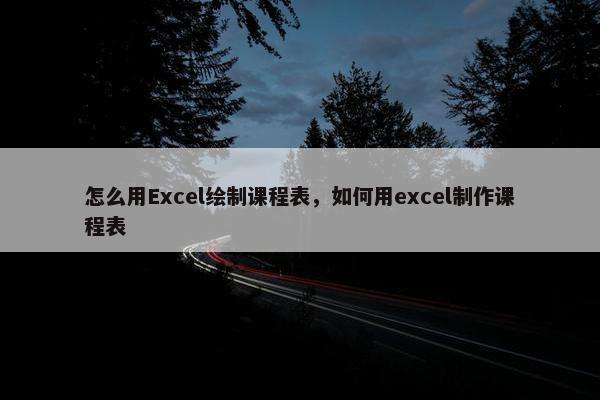 怎么用Excel绘制课程表，如何用excel制作课程表