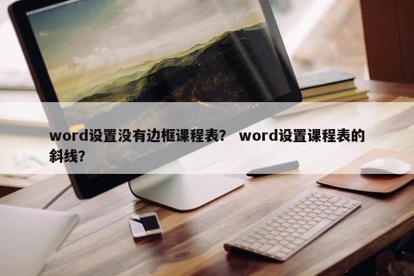word设置没有边框课程表？ word设置课程表的斜线？