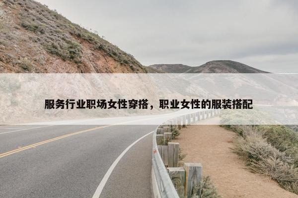 服务行业职场女性穿搭，职业女性的服装搭配