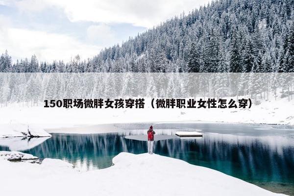 150职场微胖女孩穿搭（微胖职业女性怎么穿）