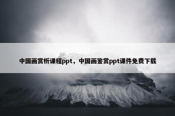 中国画赏析课程ppt，中国画鉴赏ppt课件免费下载