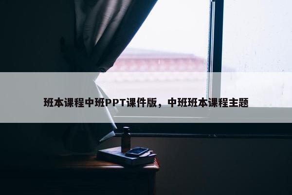 班本课程中班PPT课件版，中班班本课程主题