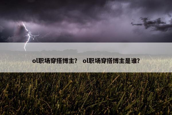ol职场穿搭博主？ ol职场穿搭博主是谁？
