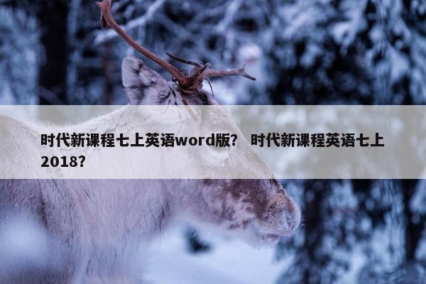 时代新课程七上英语word版？ 时代新课程英语七上2018？