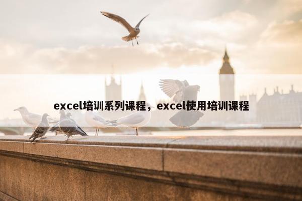excel培训系列课程，excel使用培训课程