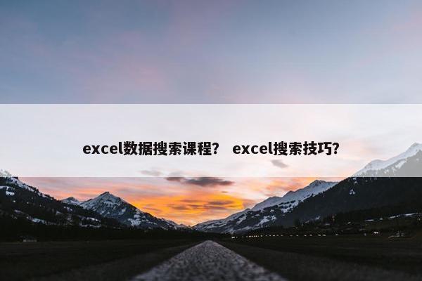 excel数据搜索课程？ excel搜索技巧？