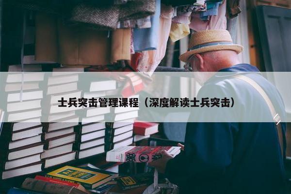 士兵突击管理课程（深度解读士兵突击）
