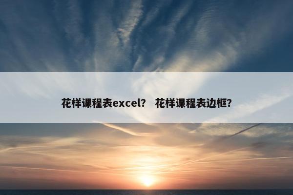 花样课程表excel？ 花样课程表边框？