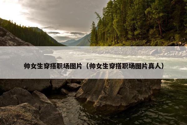 帅女生穿搭职场图片（帅女生穿搭职场图片真人）