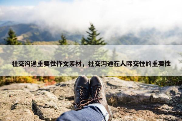 社交沟通重要性作文素材，社交沟通在人际交往的重要性