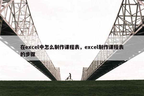 在excel中怎么制作课程表，excel制作课程表的步骤