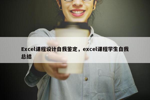 Excel课程设计自我鉴定，excel课程学生自我总结