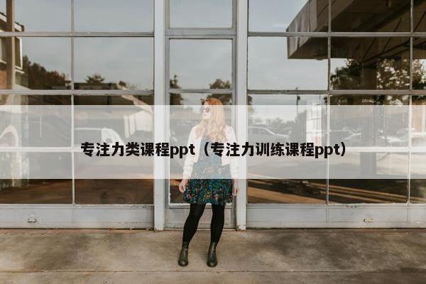 专注力类课程ppt（专注力训练课程ppt）