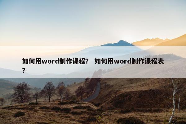 如何用word制作课程？ 如何用word制作课程表？