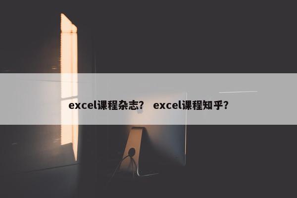 excel课程杂志？ excel课程知乎？
