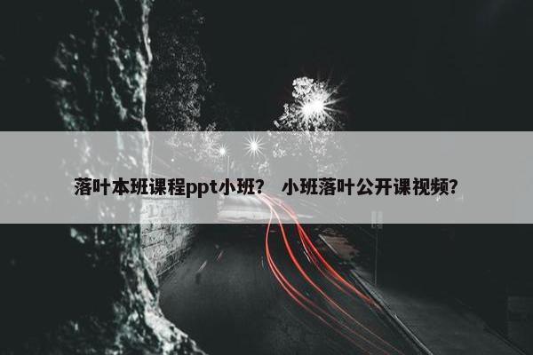 落叶本班课程ppt小班？ 小班落叶公开课视频？