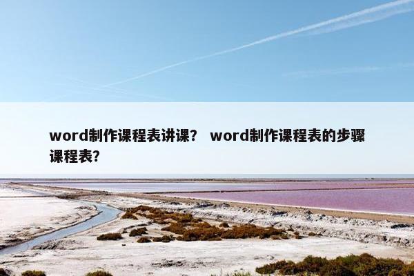 word制作课程表讲课？ word制作课程表的步骤课程表？