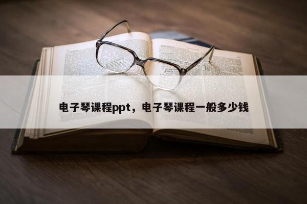 电子琴课程ppt，电子琴课程一般多少钱