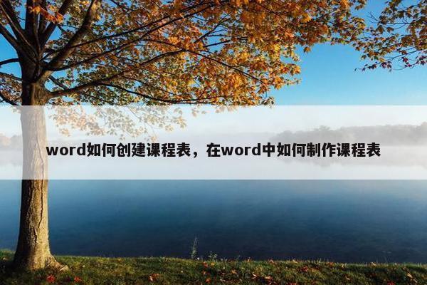 word如何创建课程表，在word中如何制作课程表