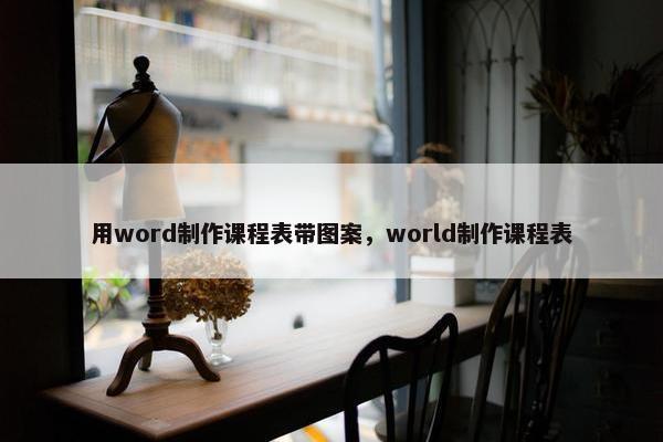 用word制作课程表带图案，world制作课程表