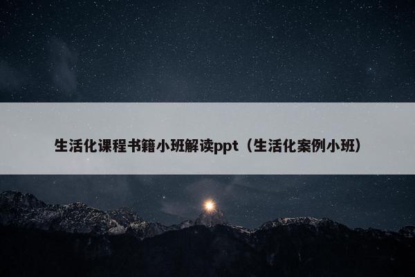 生活化课程书籍小班解读ppt（生活化案例小班）