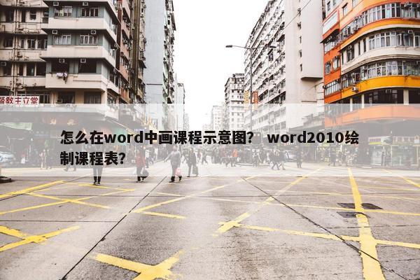 怎么在word中画课程示意图？ word2010绘制课程表？