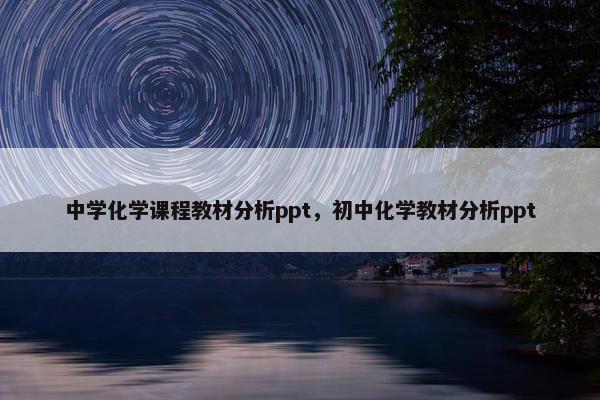 中学化学课程教材分析ppt，初中化学教材分析ppt