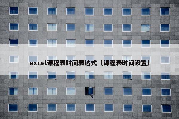 excel课程表时间表达式（课程表时间设置）
