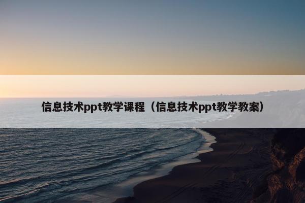 信息技术ppt教学课程（信息技术ppt教学教案）
