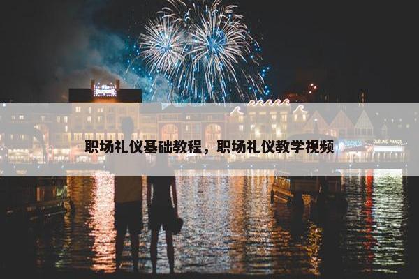 职场礼仪基础教程，职场礼仪教学视频
