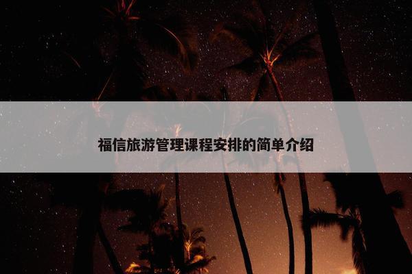 福信旅游管理课程安排的简单介绍
