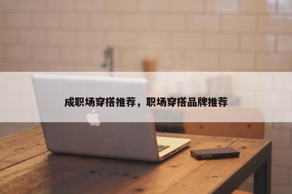 成职场穿搭推荐，职场穿搭品牌推荐