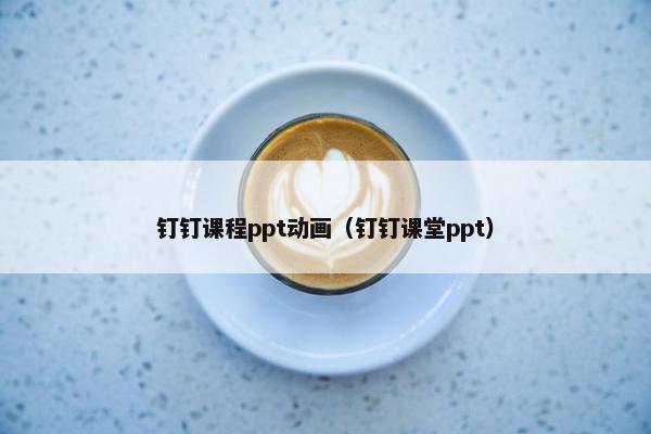 钉钉课程ppt动画（钉钉课堂ppt）