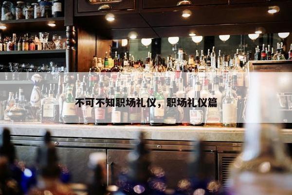 不可不知职场礼仪，职场礼仪篇