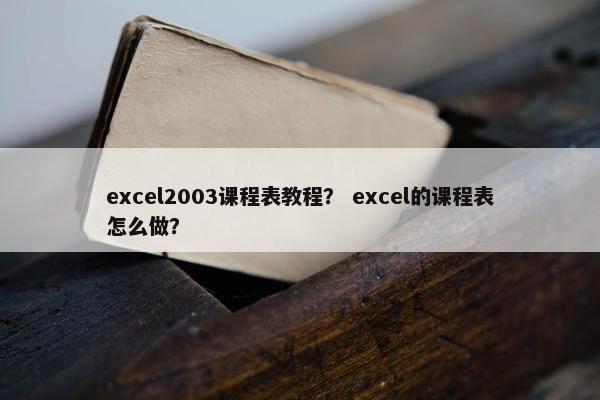 excel2003课程表教程？ excel的课程表怎么做？