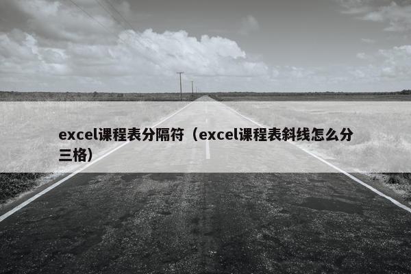 excel课程表分隔符（excel课程表斜线怎么分三格）