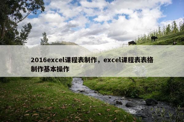 2016excel课程表制作，excel课程表表格制作基本操作