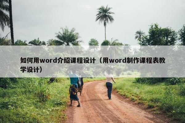 如何用word介绍课程设计（用word制作课程表教学设计）