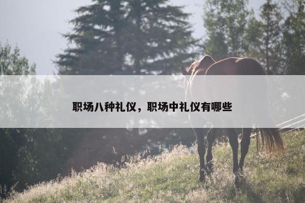 职场八种礼仪，职场中礼仪有哪些