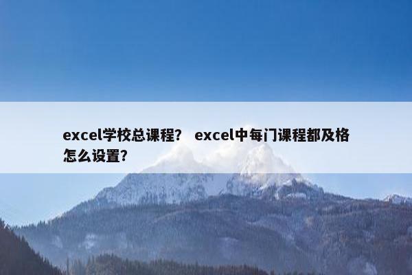 excel学校总课程？ excel中每门课程都及格怎么设置？