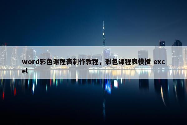 word彩色课程表制作教程，彩色课程表模板 excel