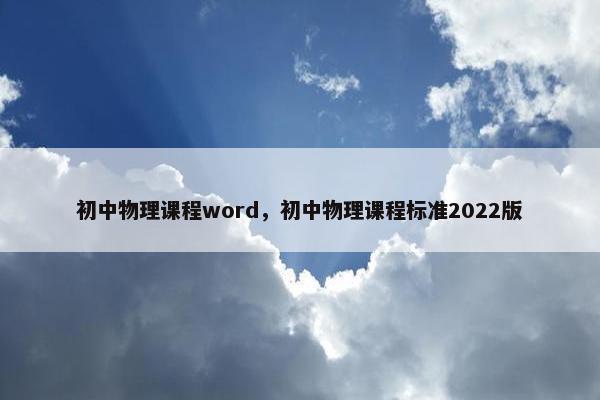 初中物理课程word,初中物理课程标准2022版 初中物理课程word,初中物理课程标准2022版
