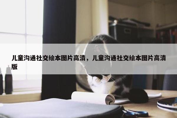 儿童沟通社交绘本图片高清，儿童沟通社交绘本图片高清版