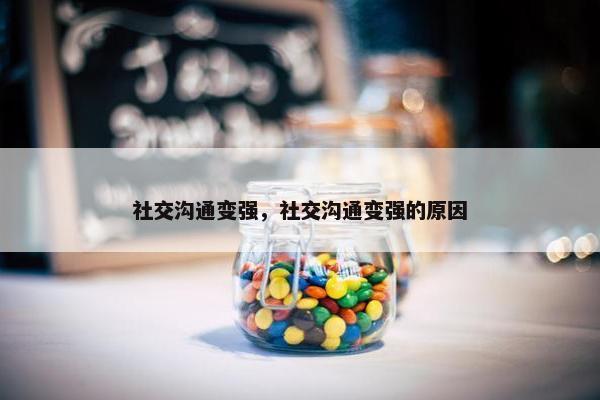 社交沟通变强，社交沟通变强的原因
