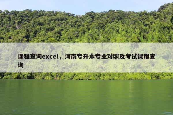 课程查询excel，河南专升本专业对照及考试课程查询