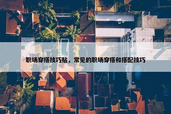 职场穿搭技巧贴，常见的职场穿搭和搭配技巧