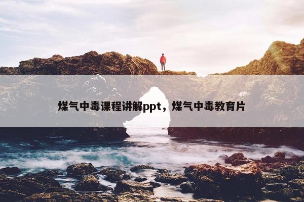 煤气中毒课程讲解ppt，煤气中毒教育片
