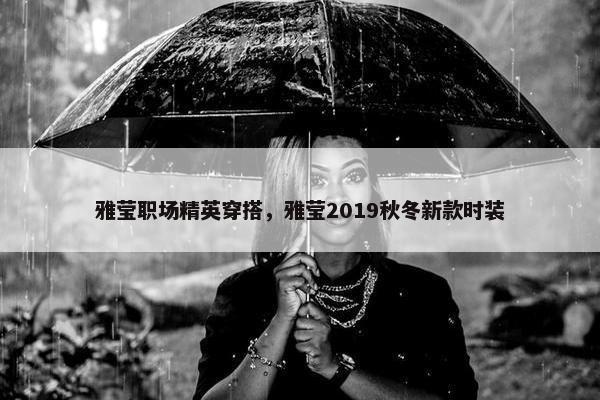 雅莹职场精英穿搭，雅莹2019秋冬新款时装